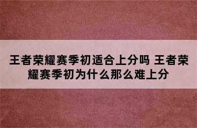 王者荣耀赛季初适合上分吗 王者荣耀赛季初为什么那么难上分